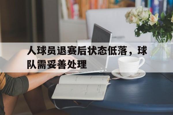 人球员退赛后状态低落，球队需妥善处理